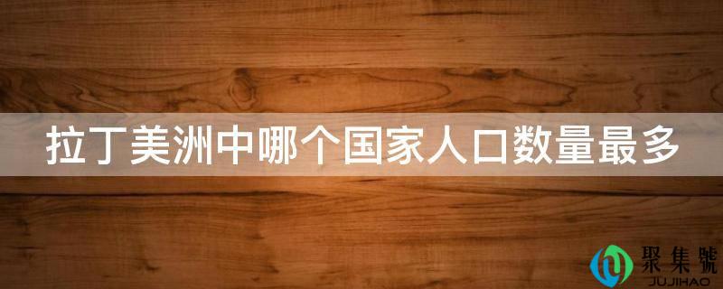 拉丁美洲中哪个国家人口数量最多