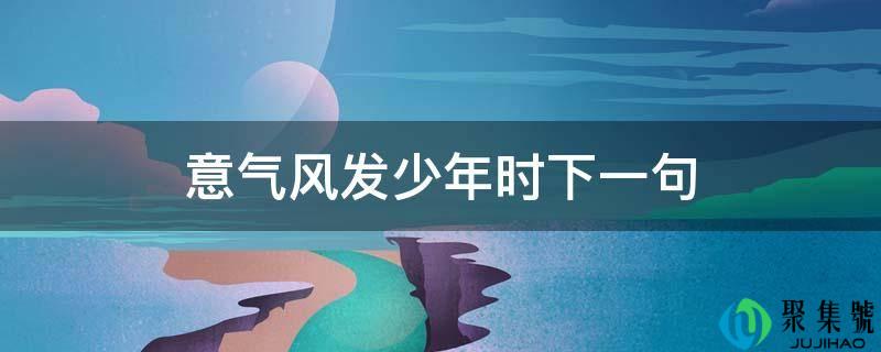 意气风发少年时下一句