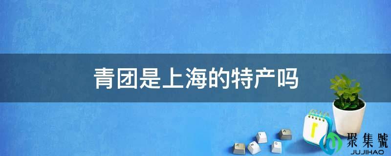 青团是上海的特产吗