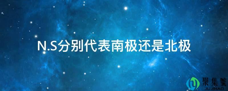 N.S分别代表南极还是北极