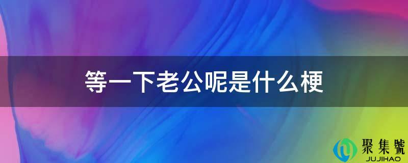 等一下老公呢是什么梗