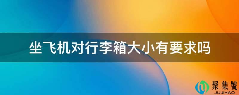 坐飞机对行李箱大小有要求吗