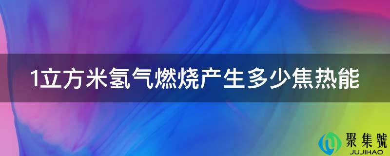 1立方米氢气燃烧产生多少焦热能