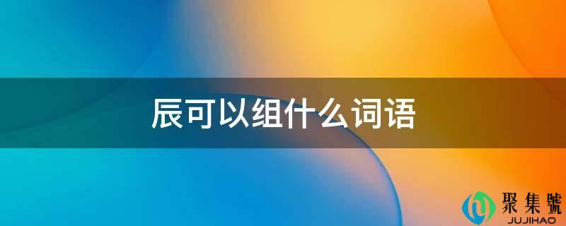 辰可以组什么词语