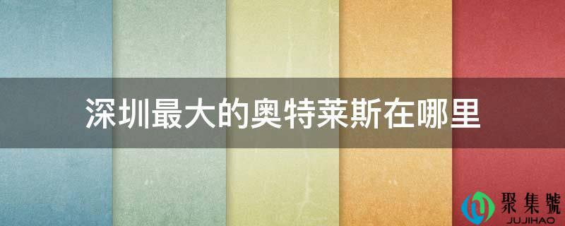 深圳最大的奥特莱斯在哪里