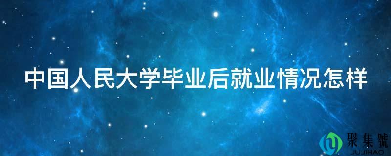 中国人民大学毕业后就业情况怎样