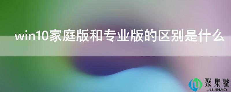 win10家庭版和专业版的区别是什么