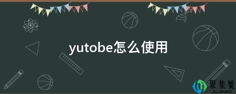 yutobe怎么使用