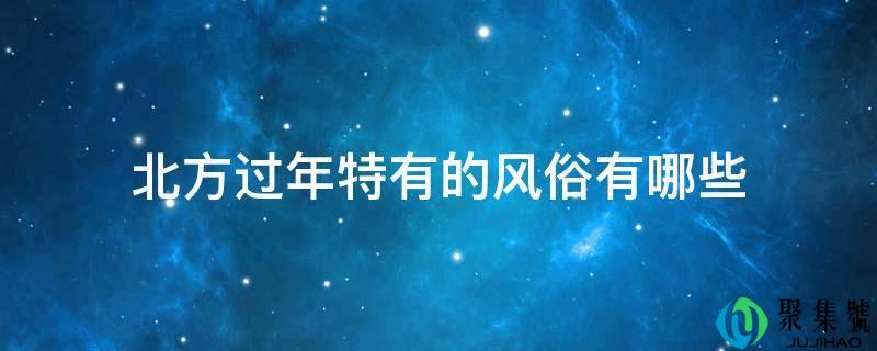 北方过年特有的风俗有哪些