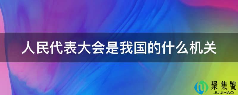 人民代表大会是我国的什么机关