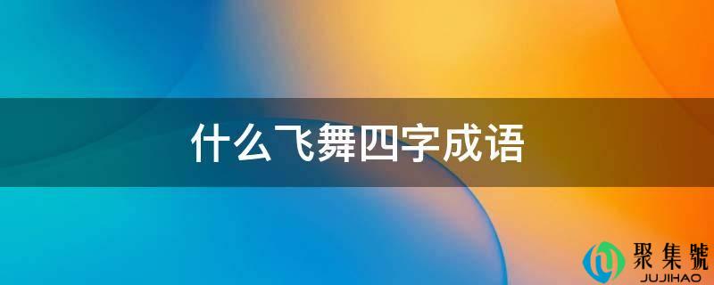 什么飞舞四字成语