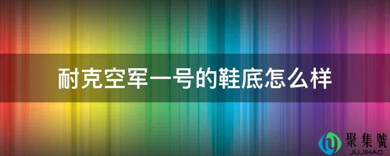 耐克空军一号的鞋底怎么样