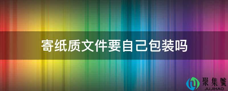 寄纸质文件要自己包装吗