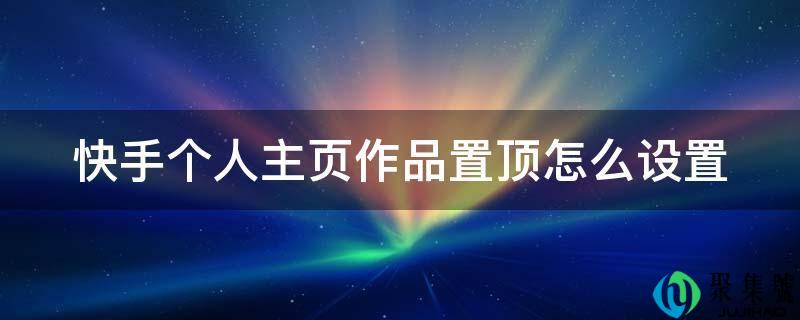 快手个人主页作品置顶怎么设置