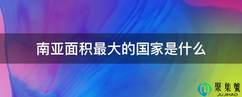 南亚面积最大的国家是什么
