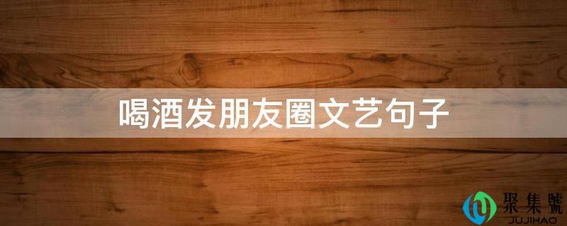 喝酒发朋友圈文艺句子