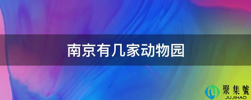 南京有几家动物园