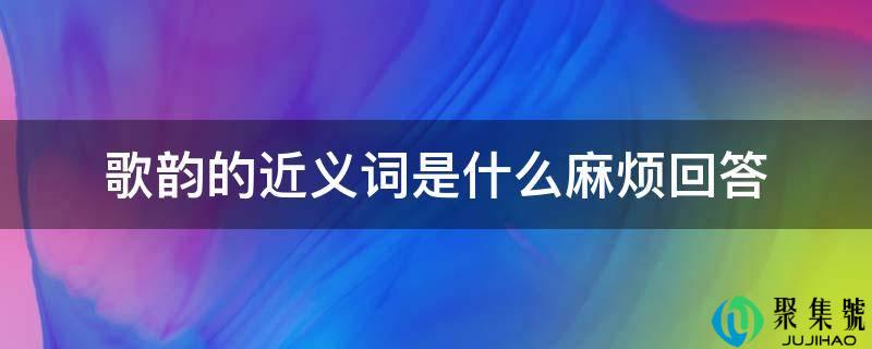 歌韵的近义词是什么麻烦回答