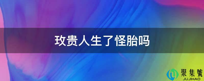 玫贵人生了怪胎吗