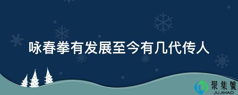 咏春拳有发展至今有几代传人