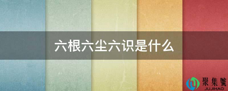 六根六尘六识是什么