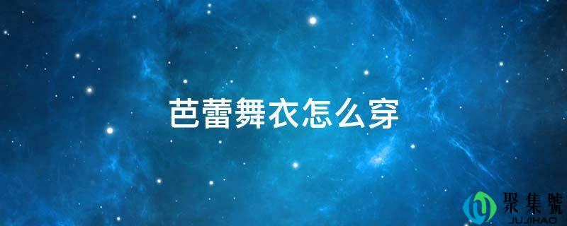芭蕾舞衣怎么穿