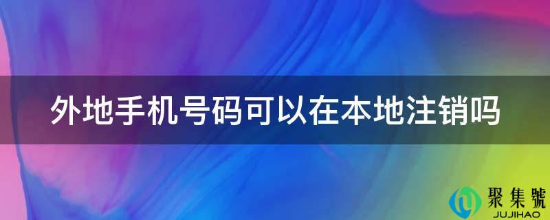 外地手机号码可以在本地注销吗