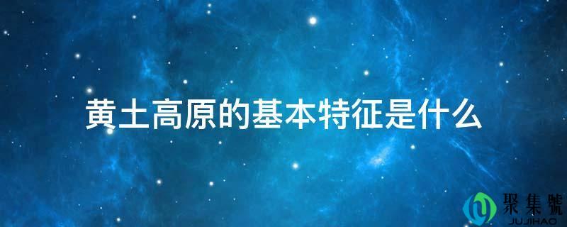 黄土高原的基本特征是什么