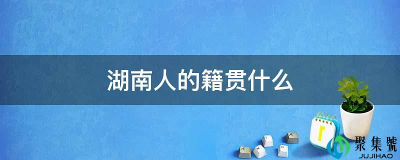 湖南人的籍贯什么