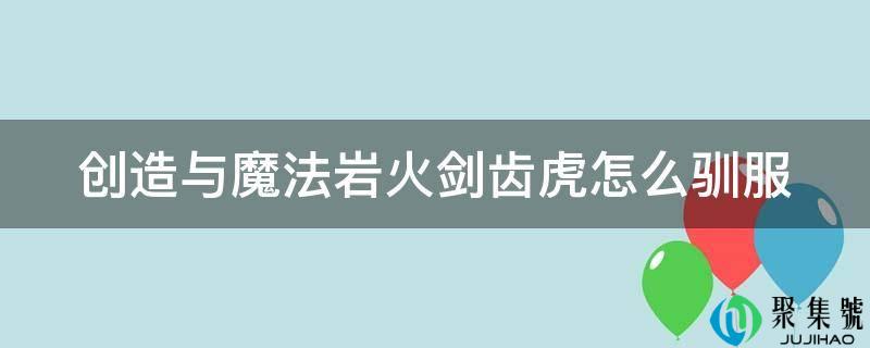 创造与魔法岩火剑齿虎怎么驯服