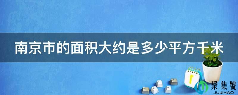 南京市的面积大约是多少平方千米