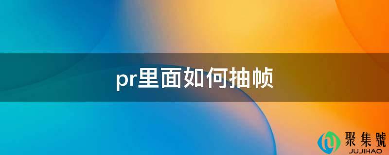 pr里面如何抽帧
