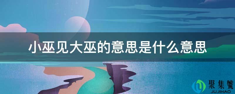 小巫见大巫的意思是什么意思