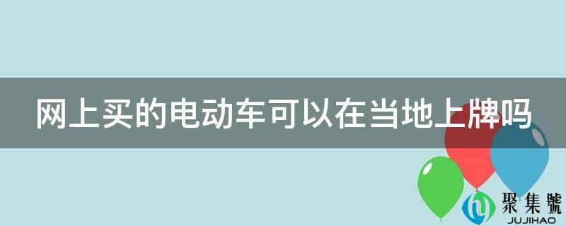 网上买的电动车可以在当地上牌吗