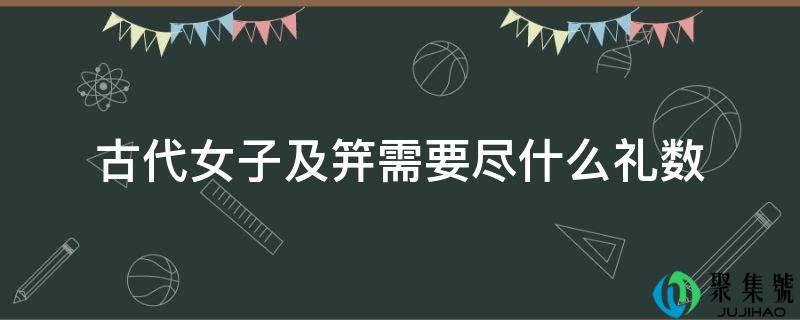 古代女子及笄需要尽什么礼数