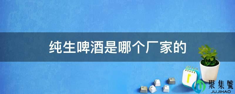 纯生啤酒是哪个厂家的