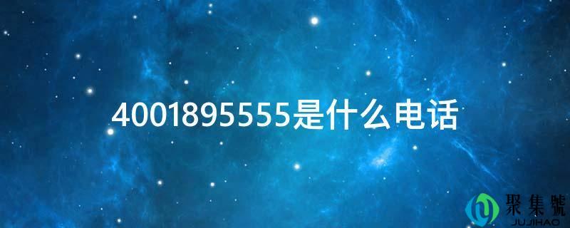 4001895555是什么电话