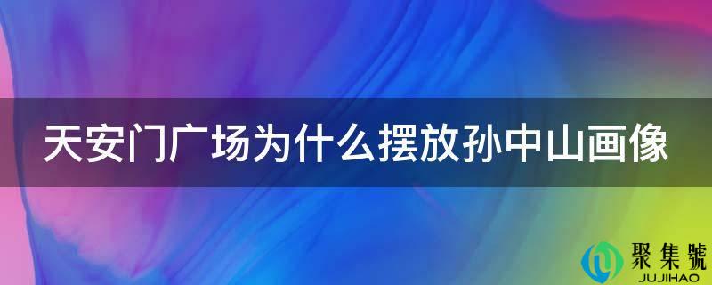 天安门广场为什么摆放孙中山画像