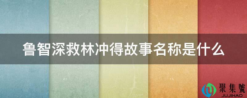 鲁智深救林冲得故事名称是什么