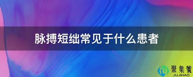 脉搏短绌常见于什么患者