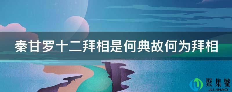 秦甘罗十二拜相是何典故何为拜相