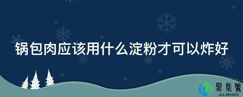 锅包肉应该用什么淀粉才可以炸好