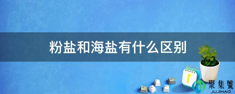 粉盐和海盐有什么区别