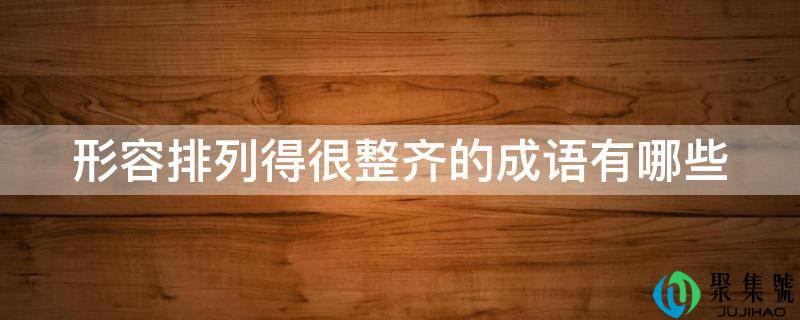 形容排列得很整齐的成语有哪些