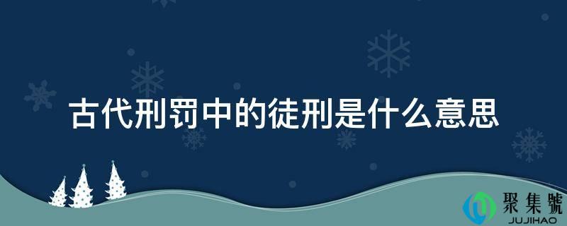古代刑罚中的徒刑是什么意思