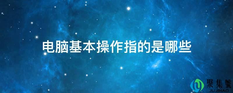 电脑基本操作指的是哪些