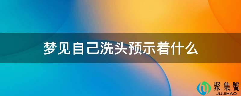 梦见自己洗头预示着什么
