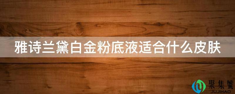 雅诗兰黛白金粉底液适合什么皮肤