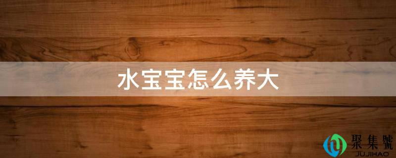 水宝宝怎么养大