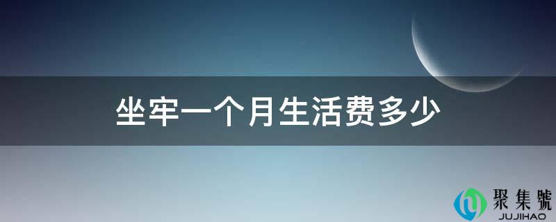 坐牢一个月生活费多少